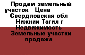 Продам земельный участок › Цена ­ 270 000 - Свердловская обл., Нижний Тагил г. Недвижимость » Земельные участки продажа   